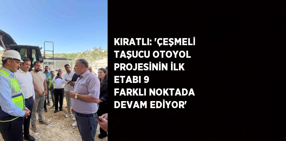 KIRATLI: 'ÇEŞMELİ TAŞUCU OTOYOL PROJESİNİN İLK ETABI 9 FARKLI NOKTADA DEVAM EDİYOR'