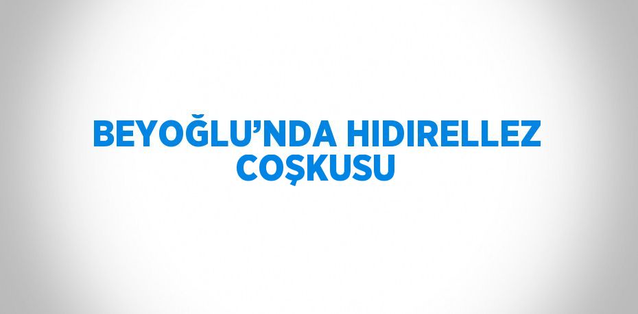 BEYOĞLU’NDA HIDIRELLEZ COŞKUSU