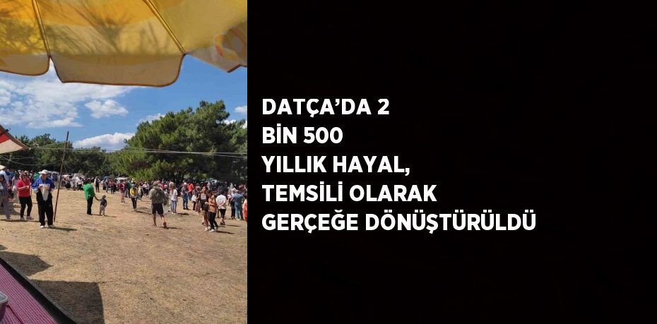 DATÇA’DA 2 BİN 500 YILLIK HAYAL, TEMSİLİ OLARAK GERÇEĞE DÖNÜŞTÜRÜLDÜ