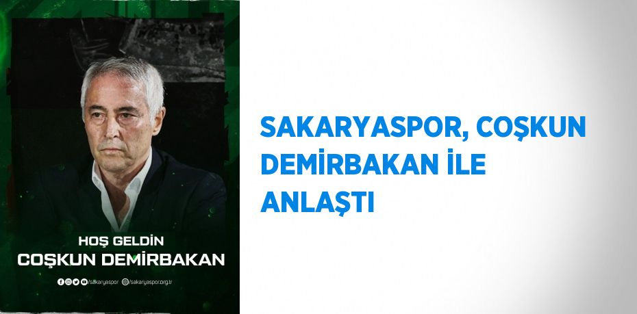 SAKARYASPOR, COŞKUN DEMİRBAKAN İLE ANLAŞTI