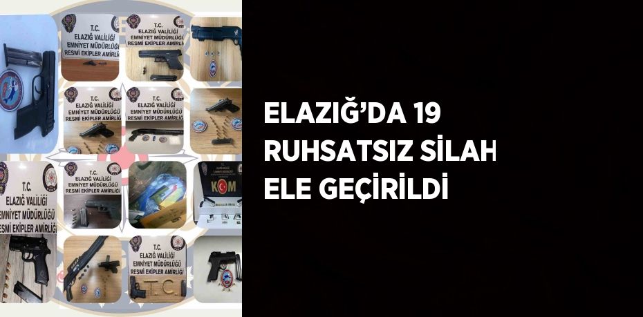 ELAZIĞ’DA 19 RUHSATSIZ SİLAH ELE GEÇİRİLDİ