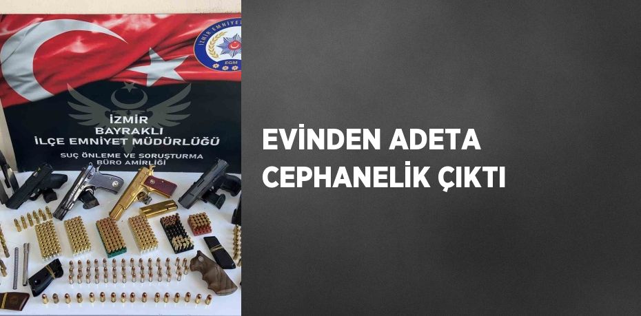 EVİNDEN ADETA CEPHANELİK ÇIKTI