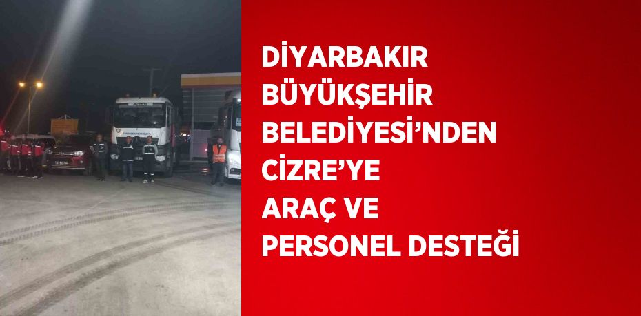 DİYARBAKIR BÜYÜKŞEHİR BELEDİYESİ’NDEN CİZRE’YE ARAÇ VE PERSONEL DESTEĞİ