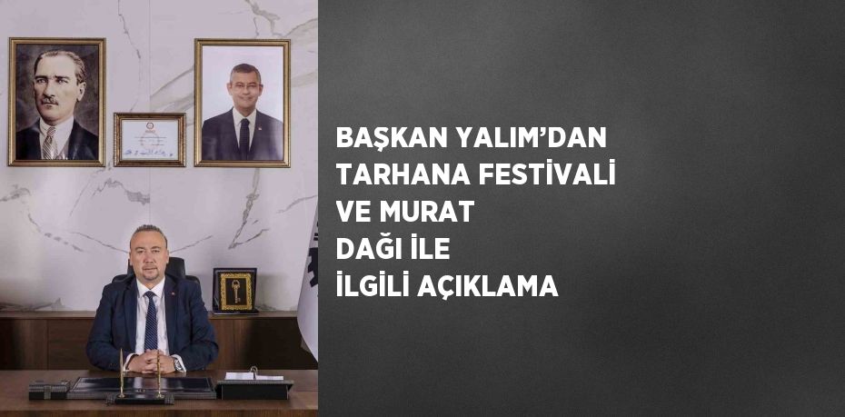 BAŞKAN YALIM’DAN TARHANA FESTİVALİ VE MURAT DAĞI İLE İLGİLİ AÇIKLAMA