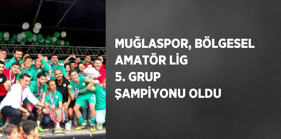 MUĞLASPOR, BÖLGESEL AMATÖR LİG 5. GRUP ŞAMPİYONU OLDU