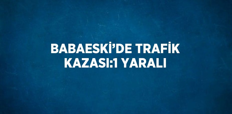 BABAESKİ’DE TRAFİK KAZASI:1 YARALI