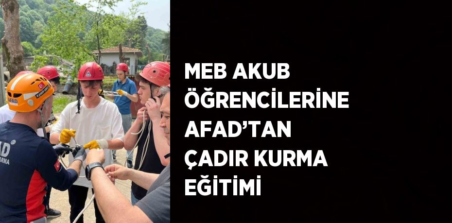 MEB AKUB ÖĞRENCİLERİNE AFAD’TAN ÇADIR KURMA EĞİTİMİ