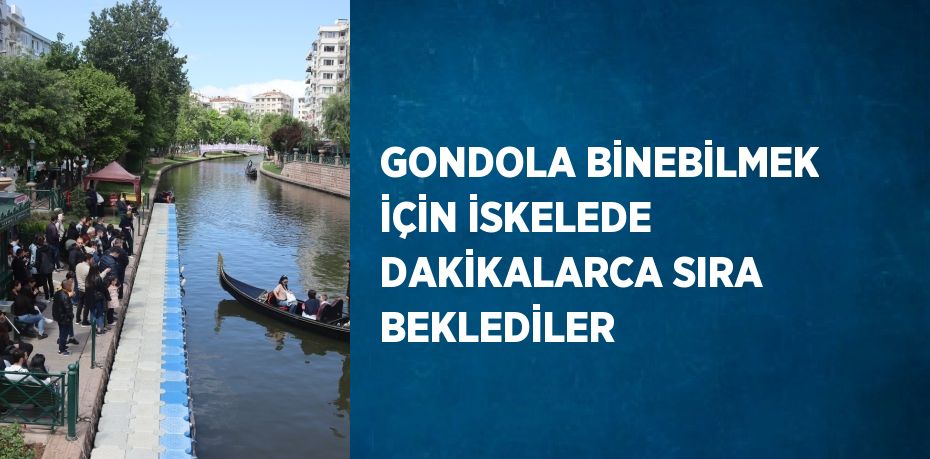 GONDOLA BİNEBİLMEK İÇİN İSKELEDE DAKİKALARCA SIRA BEKLEDİLER