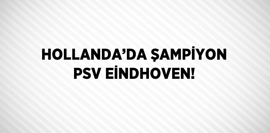 HOLLANDA’DA ŞAMPİYON PSV EİNDHOVEN!