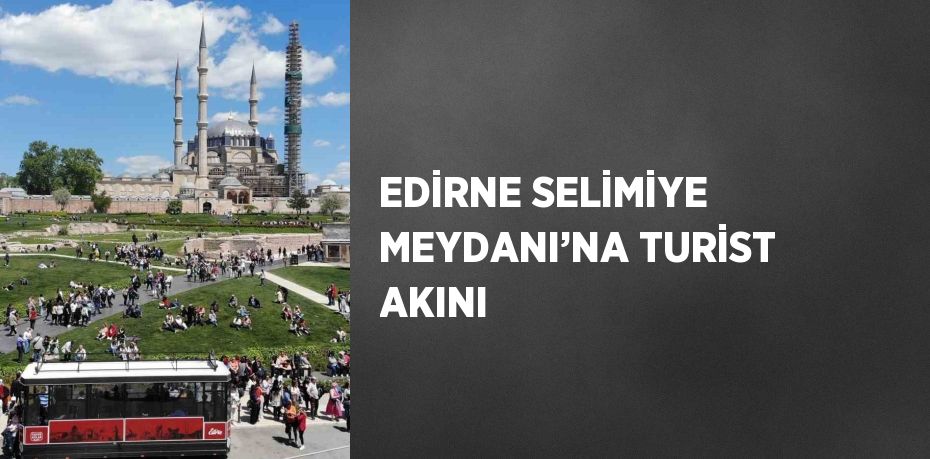 EDİRNE SELİMİYE MEYDANI’NA TURİST AKINI