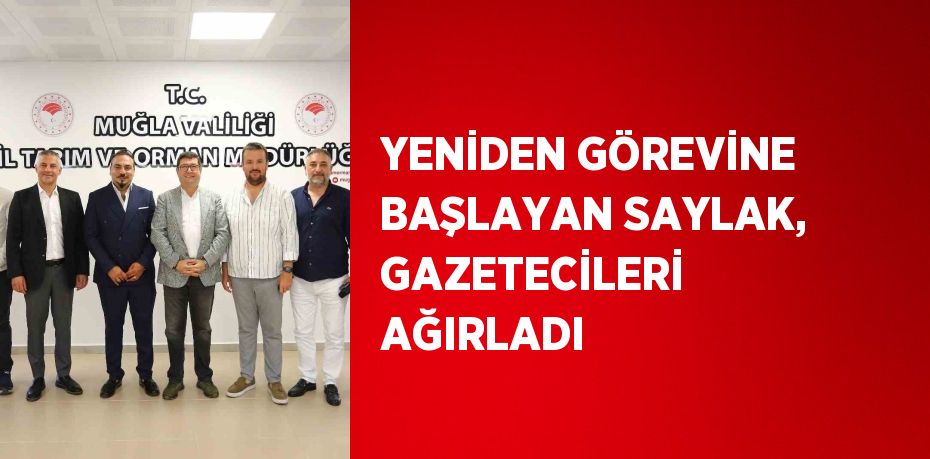 YENİDEN GÖREVİNE BAŞLAYAN SAYLAK, GAZETECİLERİ AĞIRLADI