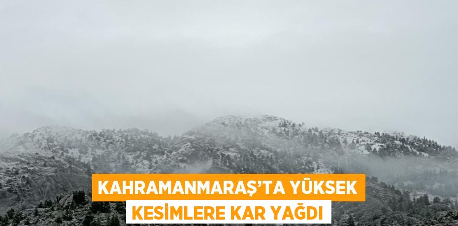 KAHRAMANMARAŞ’TA YÜKSEK KESİMLERE KAR YAĞDI