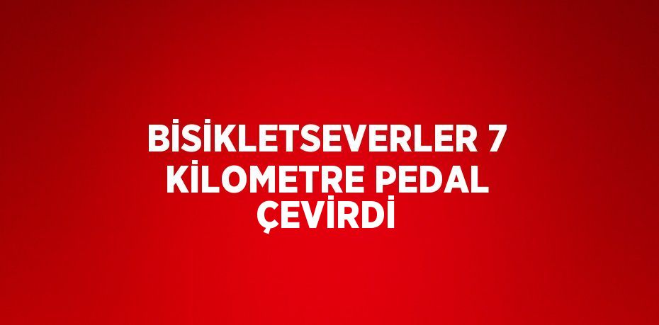 BİSİKLETSEVERLER 7 KİLOMETRE PEDAL ÇEVİRDİ