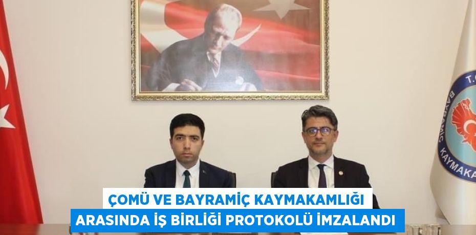 ÇOMÜ VE BAYRAMİÇ KAYMAKAMLIĞI ARASINDA İŞ BİRLİĞİ PROTOKOLÜ İMZALANDI