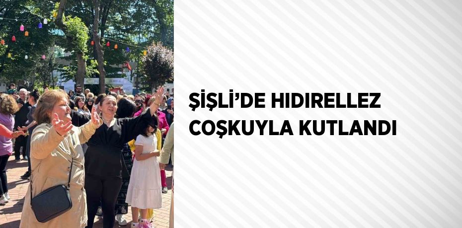 ŞİŞLİ’DE HIDIRELLEZ COŞKUYLA KUTLANDI