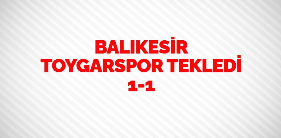 BALIKESİR TOYGARSPOR TEKLEDİ     1-1
