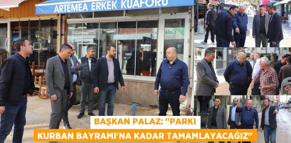 BAŞKAN PALAZ: "PARKI KURBAN BAYRAMI'NA KADAR TAMAMLAYACAĞIZ"