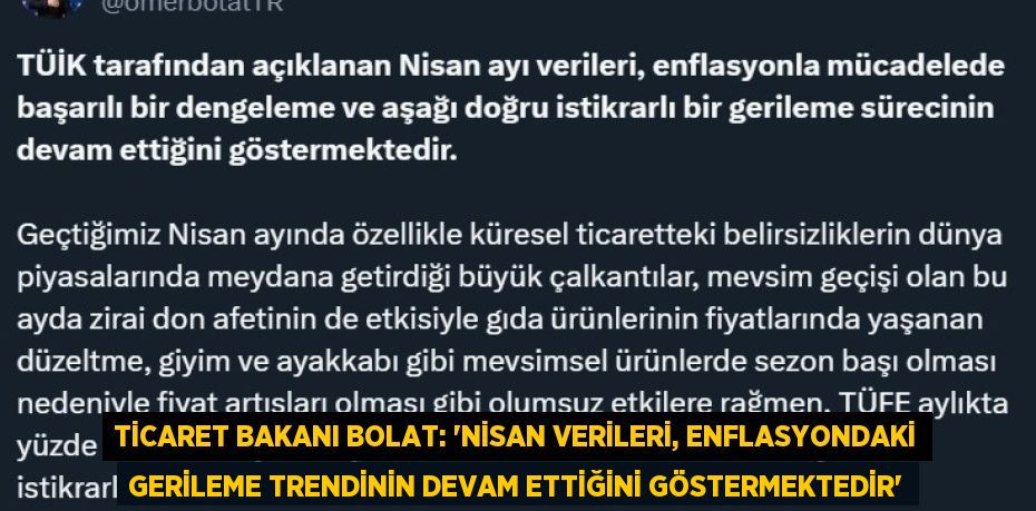 TİCARET BAKANI BOLAT: 'NİSAN VERİLERİ, ENFLASYONDAKİ GERİLEME TRENDİNİN DEVAM ETTİĞİNİ GÖSTERMEKTEDİR'