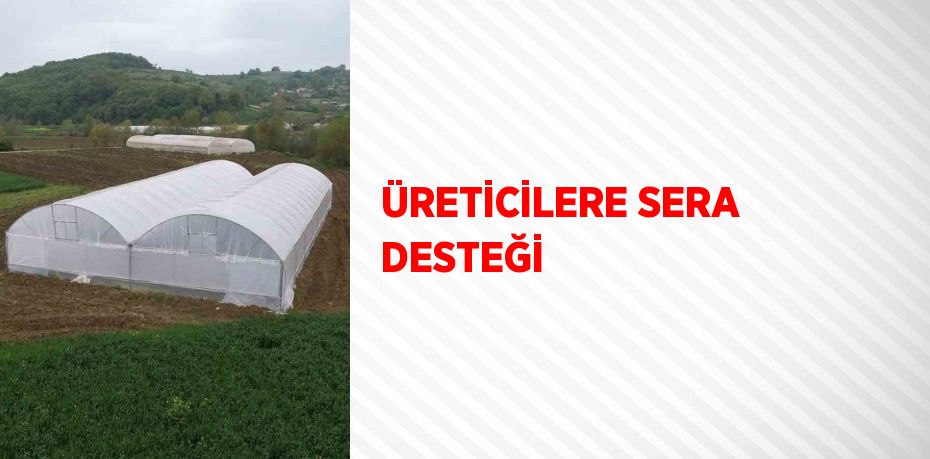 ÜRETİCİLERE SERA DESTEĞİ