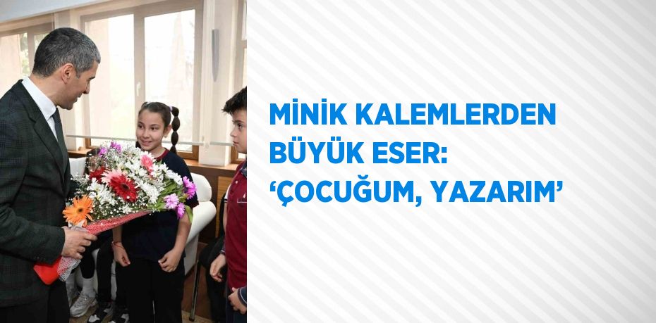 MİNİK KALEMLERDEN BÜYÜK ESER: ‘ÇOCUĞUM, YAZARIM’