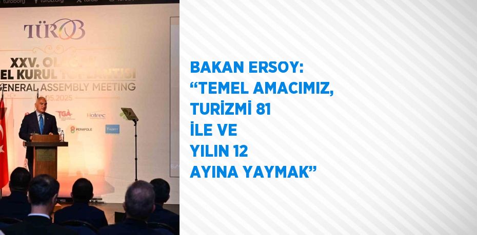 BAKAN ERSOY: ‘‘TEMEL AMACIMIZ, TURİZMİ 81 İLE VE YILIN 12 AYINA YAYMAK’’