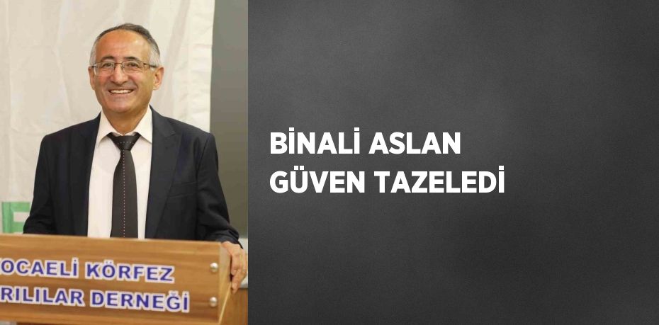 BİNALİ ASLAN GÜVEN TAZELEDİ