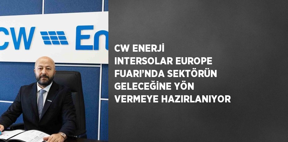 CW ENERJİ INTERSOLAR EUROPE FUARI’NDA SEKTÖRÜN GELECEĞİNE YÖN VERMEYE HAZIRLANIYOR