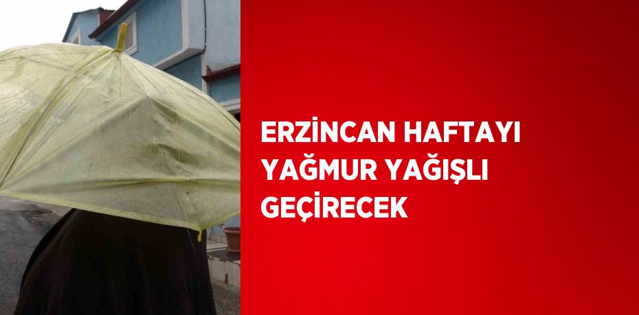 ERZİNCAN HAFTAYI YAĞMUR YAĞIŞLI GEÇİRECEK
