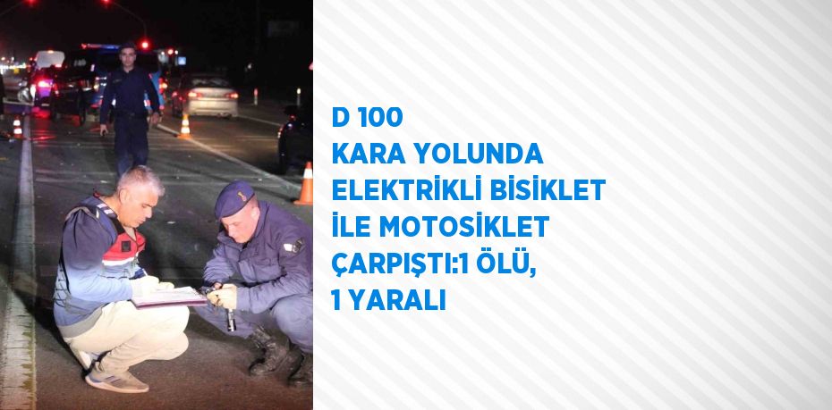 D 100 KARA YOLUNDA ELEKTRİKLİ BİSİKLET İLE MOTOSİKLET ÇARPIŞTI:1 ÖLÜ, 1 YARALI