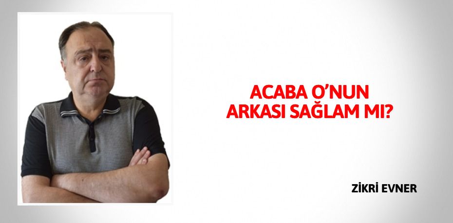 ACABA O’NUN ARKASI SAĞLAM MI?