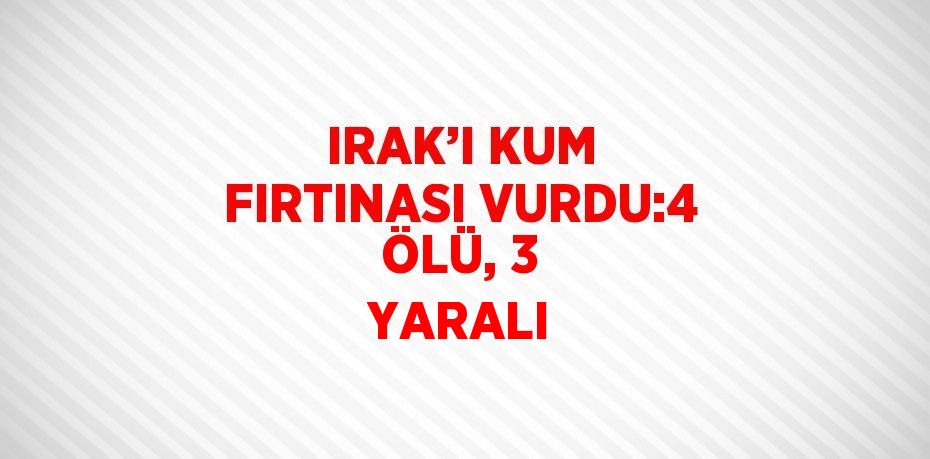 IRAK’I KUM FIRTINASI VURDU:4 ÖLÜ, 3 YARALI