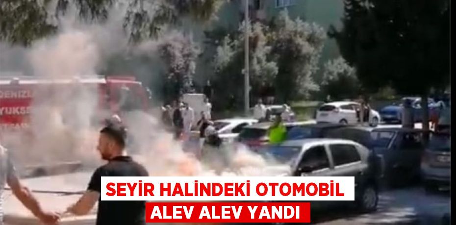 SEYİR HALİNDEKİ OTOMOBİL ALEV ALEV YANDI