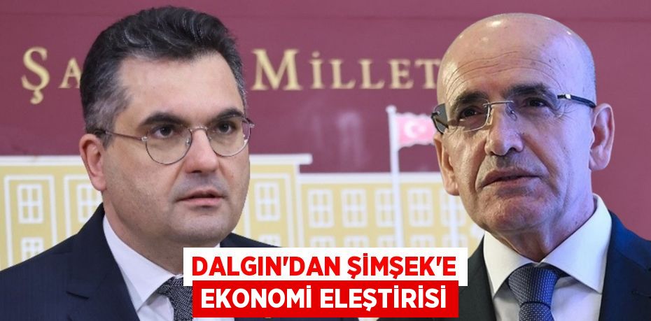 DALGIN’DAN ŞİMŞEK’E EKONOMİ ELEŞTİRİSİ