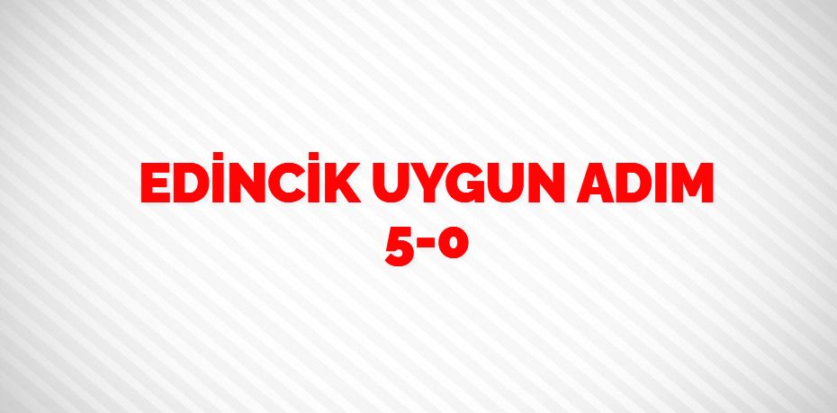 EDİNCİK UYGUN ADIM   5-0