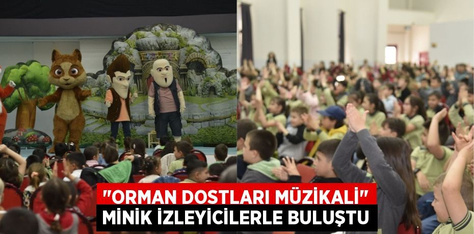 "ORMAN DOSTLARI MÜZİKALİ" MİNİK İZLEYİCİLERLE BULUŞTU