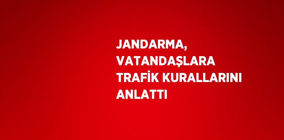 JANDARMA, VATANDAŞLARA TRAFİK KURALLARINI ANLATTI
