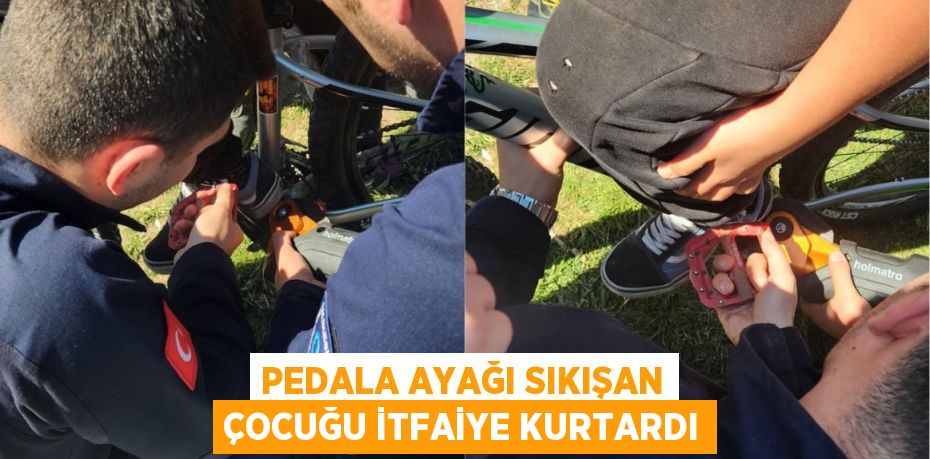 PEDALA AYAĞI SIKIŞAN ÇOCUĞU İTFAİYE KURTARDI