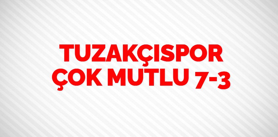 TUZAKÇISPOR ÇOK MUTLU     7-3