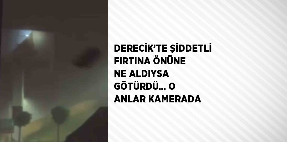 DERECİK’TE ŞİDDETLİ FIRTINA ÖNÜNE NE ALDIYSA GÖTÜRDÜ... O ANLAR KAMERADA