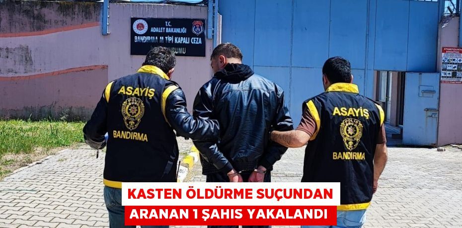 KASTEN ÖLDÜRME SUÇUNDAN ARANAN 1 ŞAHIS YAKALANDI