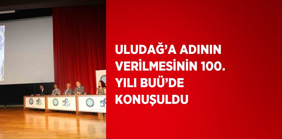 ULUDAĞ’A ADININ VERİLMESİNİN 100. YILI BUÜ’DE KONUŞULDU