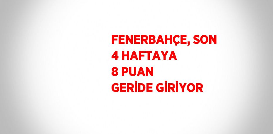 FENERBAHÇE, SON 4 HAFTAYA 8 PUAN GERİDE GİRİYOR