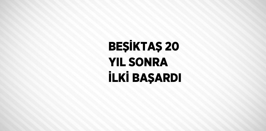 BEŞİKTAŞ 20 YIL SONRA İLKİ BAŞARDI