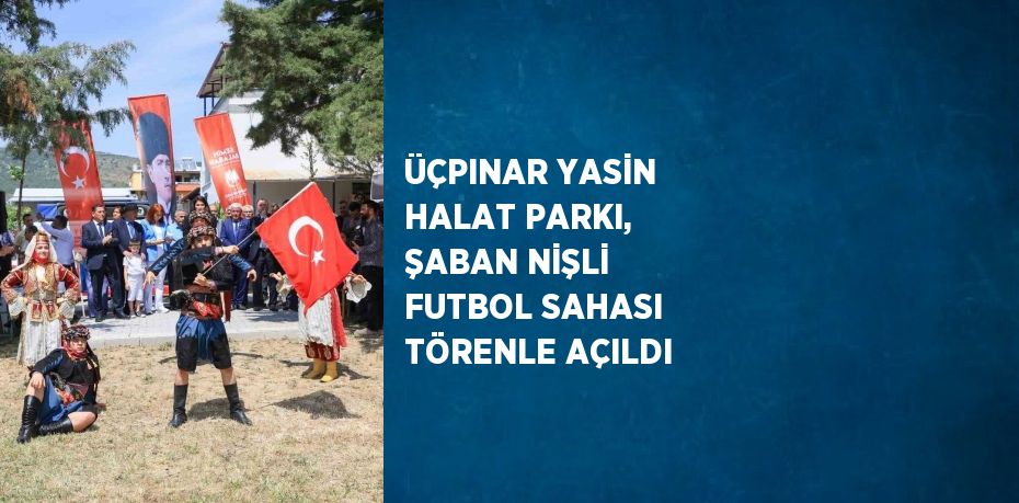 ÜÇPINAR YASİN HALAT PARKI, ŞABAN NİŞLİ FUTBOL SAHASI TÖRENLE AÇILDI