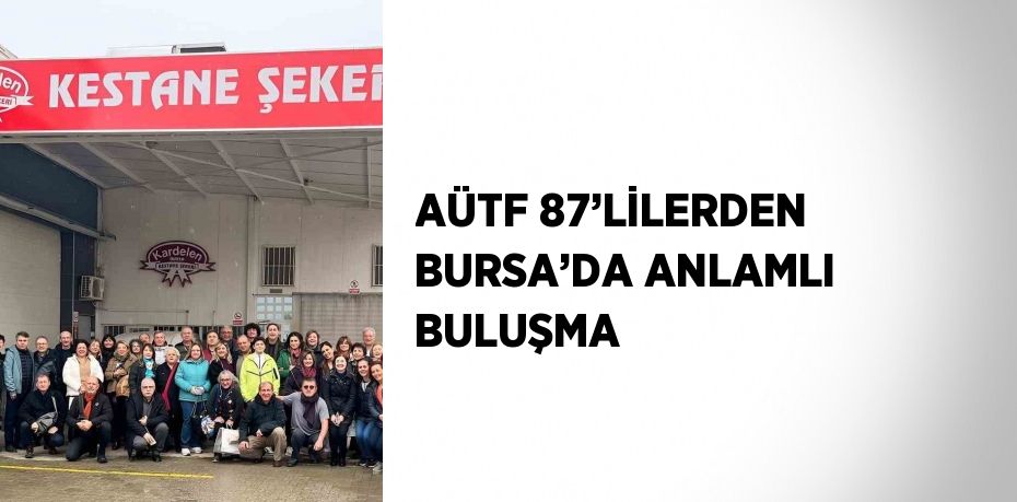 AÜTF 87’LİLERDEN BURSA’DA ANLAMLI BULUŞMA