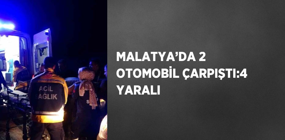 MALATYA’DA 2 OTOMOBİL ÇARPIŞTI:4 YARALI