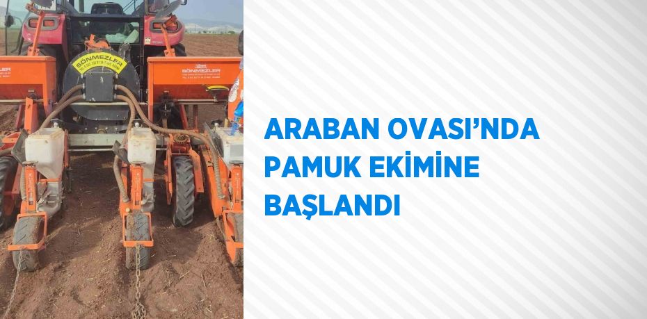 ARABAN OVASI’NDA PAMUK EKİMİNE BAŞLANDI