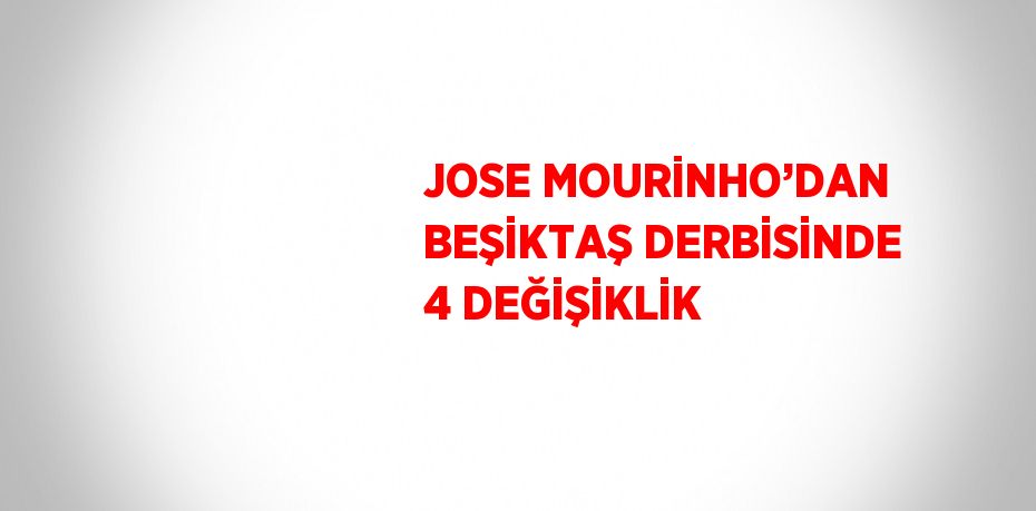 JOSE MOURİNHO’DAN BEŞİKTAŞ DERBİSİNDE 4 DEĞİŞİKLİK