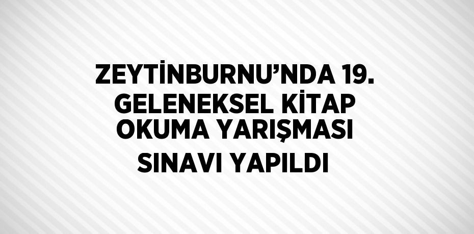 ZEYTİNBURNU’NDA 19. GELENEKSEL KİTAP OKUMA YARIŞMASI SINAVI YAPILDI