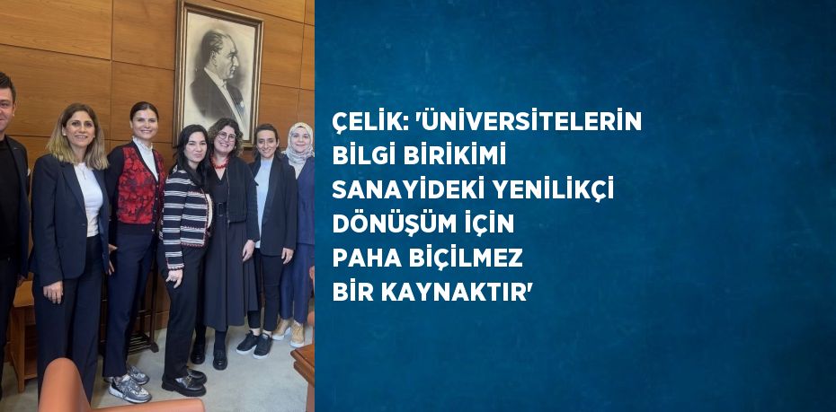 ÇELİK: 'ÜNİVERSİTELERİN BİLGİ BİRİKİMİ SANAYİDEKİ YENİLİKÇİ DÖNÜŞÜM İÇİN PAHA BİÇİLMEZ BİR KAYNAKTIR'